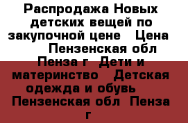 Распродажа Новых детских вещей по закупочной цене › Цена ­ 250 - Пензенская обл., Пенза г. Дети и материнство » Детская одежда и обувь   . Пензенская обл.,Пенза г.